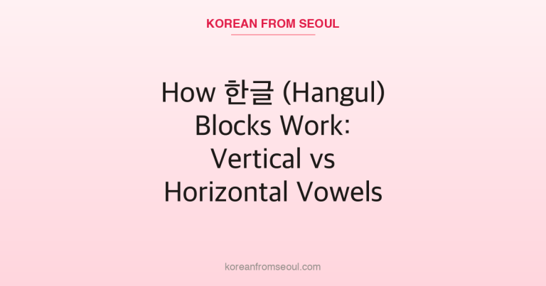 How 한글 (Hangul) Blocks Work: Vertical vs Horizontal Vowels
